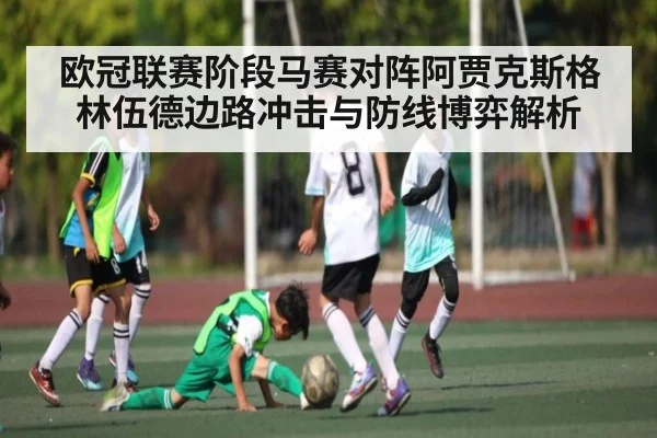 欧冠联赛阶段马赛对阵阿贾克斯格林伍德边路冲击与防线博弈解析
