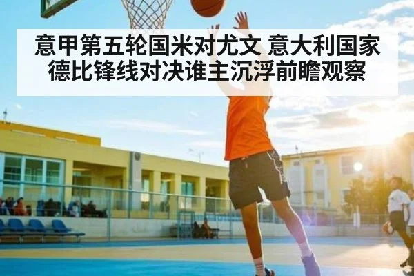 意甲第五轮国米对尤文 意大利国家德比锋线对决谁主沉浮前瞻观察