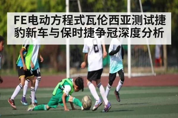 FE电动方程式瓦伦西亚测试捷豹新车与保时捷争冠深度分析