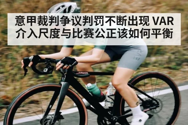 意甲裁判争议判罚不断出现 VAR介入尺度与比赛公正该如何平衡