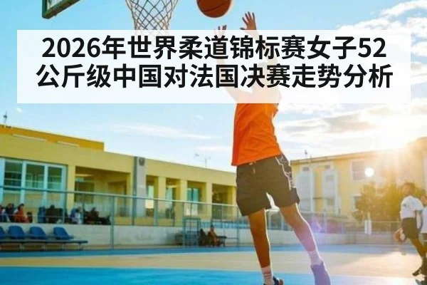2026年世界柔道锦标赛女子52公斤级中国对法国决赛走势分析