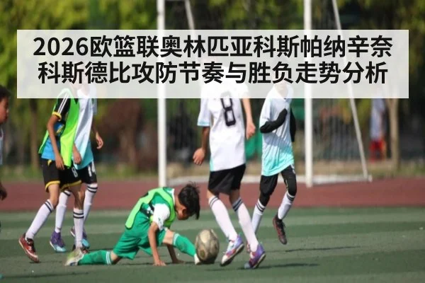 2026欧篮联奥林匹亚科斯帕纳辛奈科斯德比攻防节奏与胜负走势分析